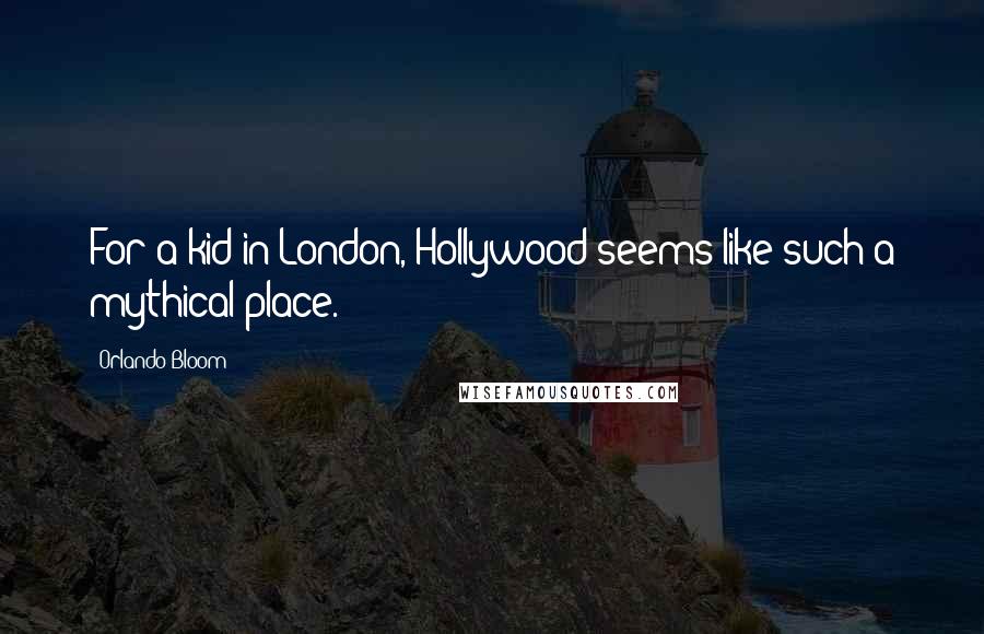 Orlando Bloom Quotes: For a kid in London, Hollywood seems like such a mythical place.