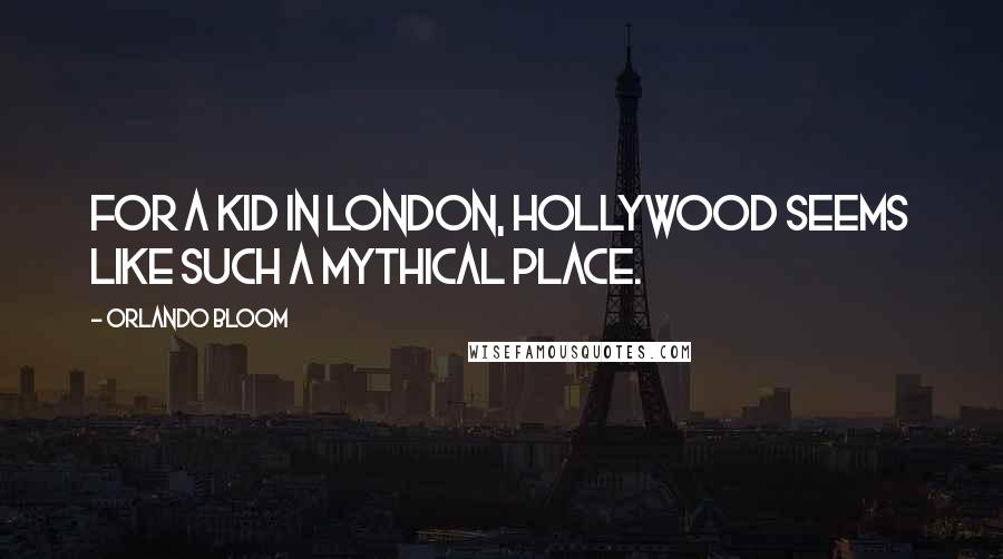 Orlando Bloom Quotes: For a kid in London, Hollywood seems like such a mythical place.