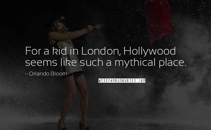 Orlando Bloom Quotes: For a kid in London, Hollywood seems like such a mythical place.