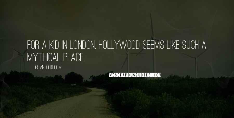 Orlando Bloom Quotes: For a kid in London, Hollywood seems like such a mythical place.