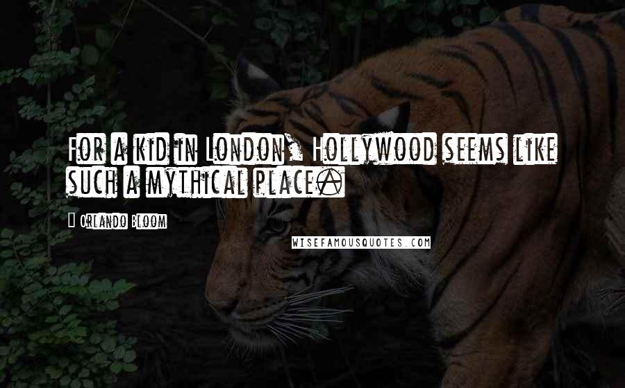 Orlando Bloom Quotes: For a kid in London, Hollywood seems like such a mythical place.