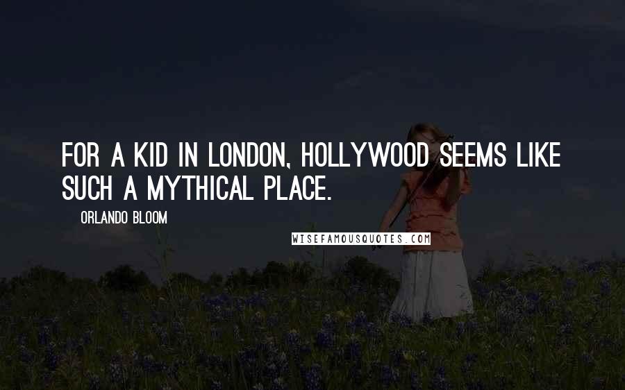 Orlando Bloom Quotes: For a kid in London, Hollywood seems like such a mythical place.