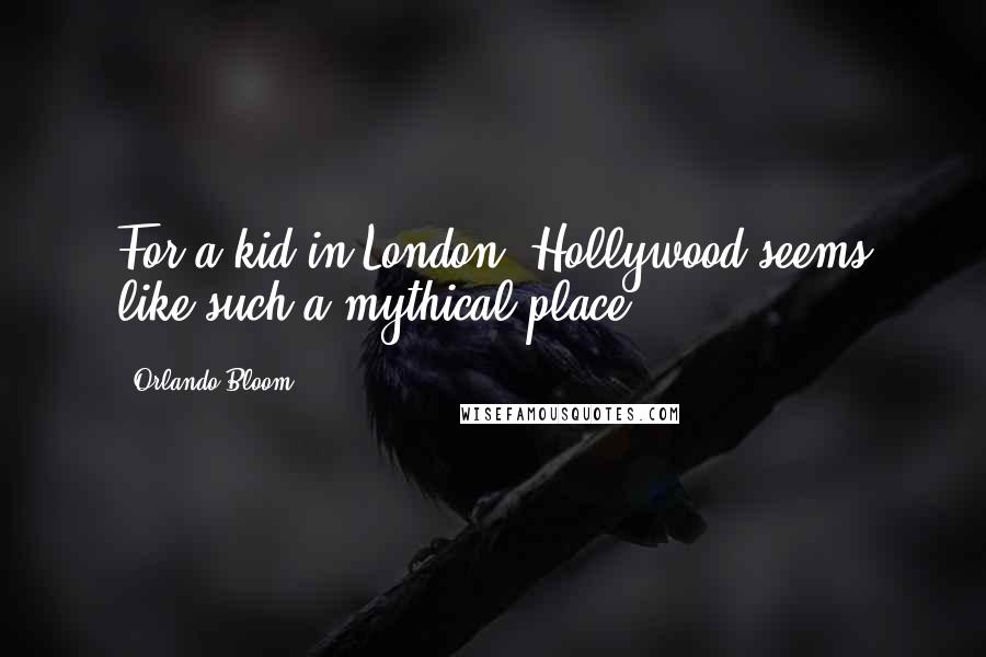 Orlando Bloom Quotes: For a kid in London, Hollywood seems like such a mythical place.