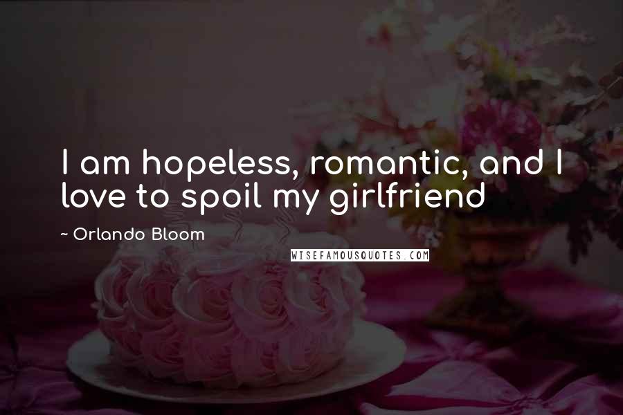 Orlando Bloom Quotes: I am hopeless, romantic, and I love to spoil my girlfriend