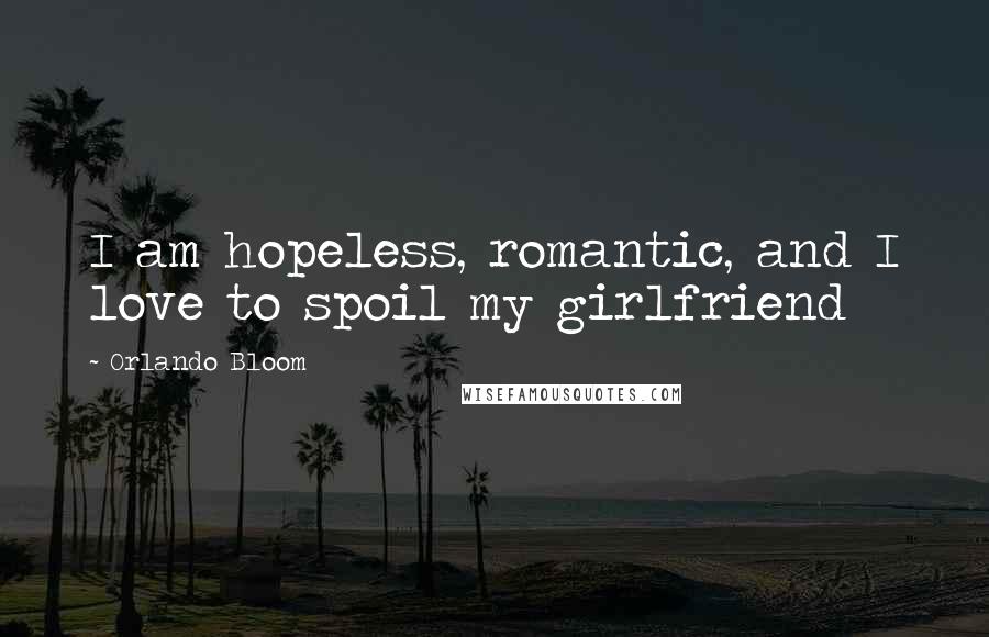 Orlando Bloom Quotes: I am hopeless, romantic, and I love to spoil my girlfriend