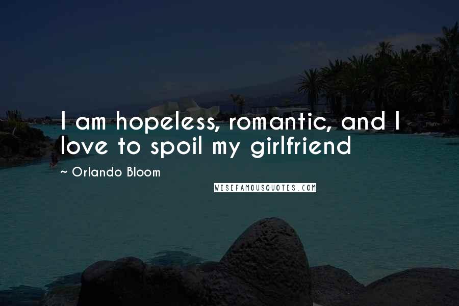 Orlando Bloom Quotes: I am hopeless, romantic, and I love to spoil my girlfriend