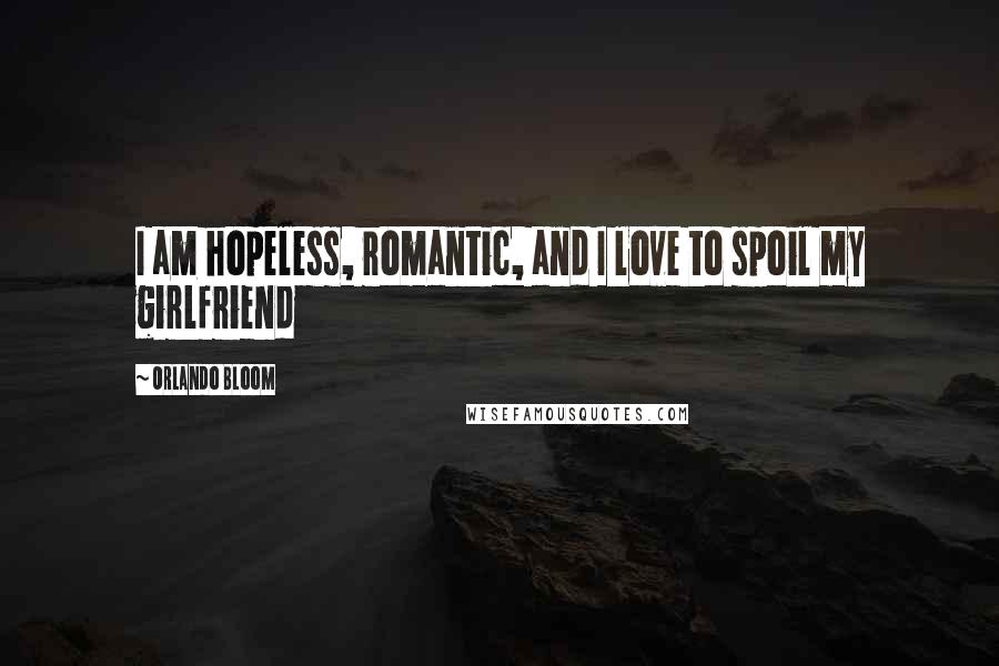 Orlando Bloom Quotes: I am hopeless, romantic, and I love to spoil my girlfriend