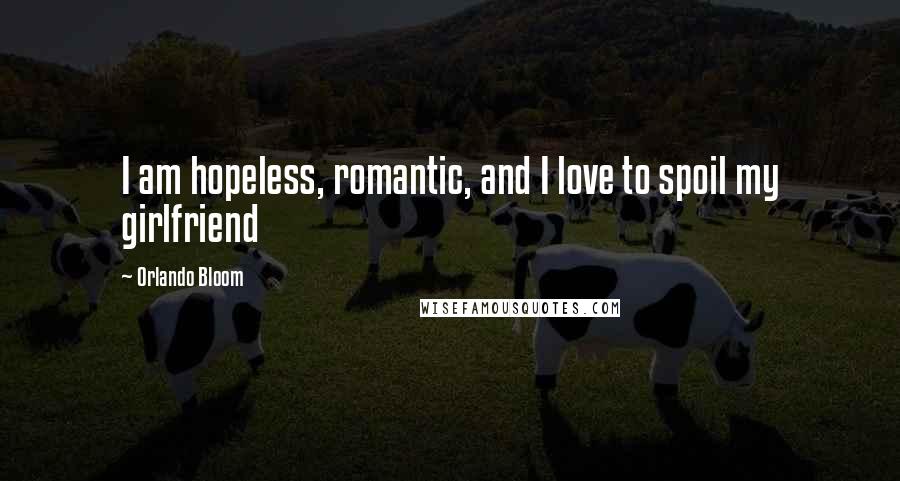 Orlando Bloom Quotes: I am hopeless, romantic, and I love to spoil my girlfriend