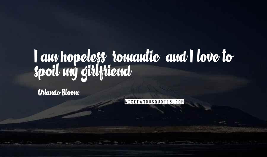 Orlando Bloom Quotes: I am hopeless, romantic, and I love to spoil my girlfriend