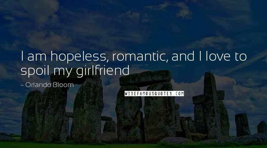 Orlando Bloom Quotes: I am hopeless, romantic, and I love to spoil my girlfriend