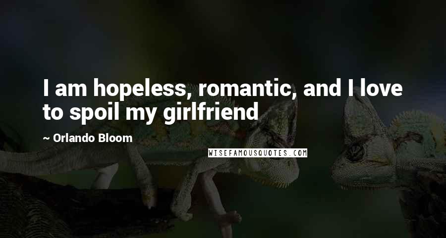 Orlando Bloom Quotes: I am hopeless, romantic, and I love to spoil my girlfriend