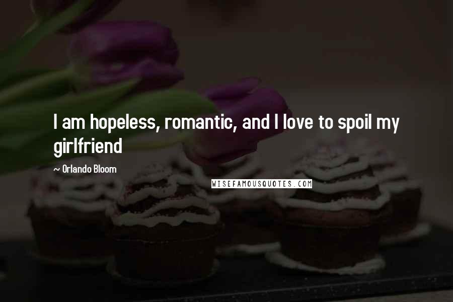 Orlando Bloom Quotes: I am hopeless, romantic, and I love to spoil my girlfriend
