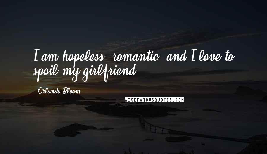 Orlando Bloom Quotes: I am hopeless, romantic, and I love to spoil my girlfriend