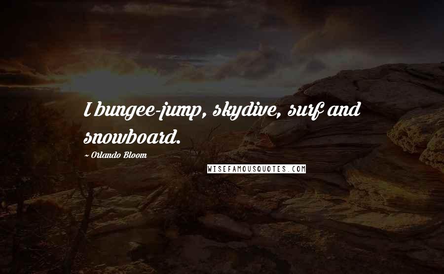 Orlando Bloom Quotes: I bungee-jump, skydive, surf and snowboard.