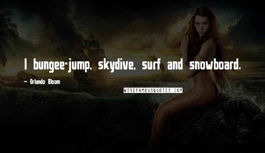 Orlando Bloom Quotes: I bungee-jump, skydive, surf and snowboard.