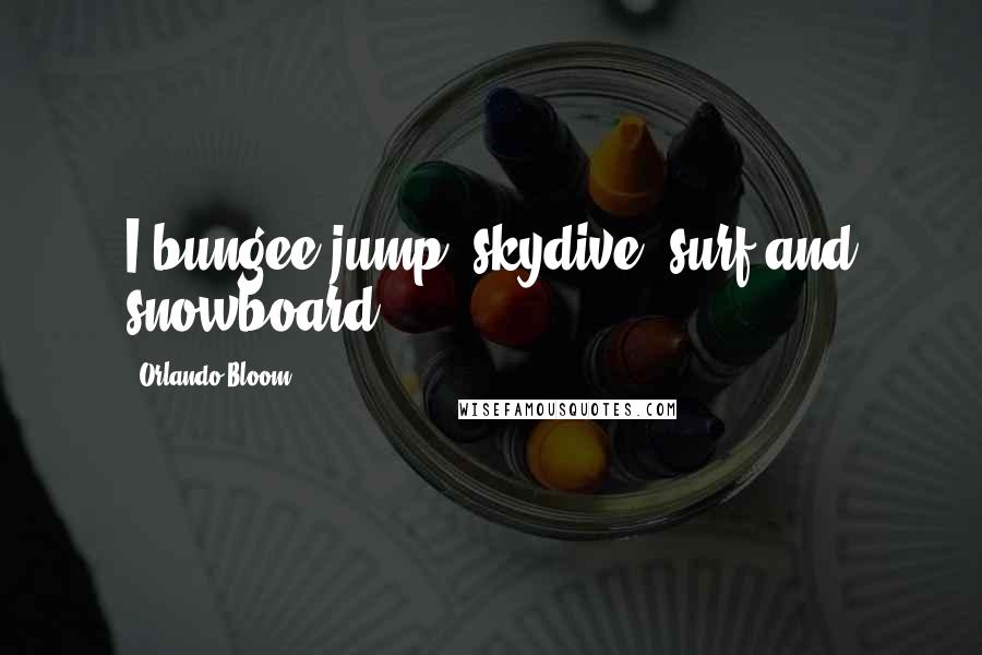 Orlando Bloom Quotes: I bungee-jump, skydive, surf and snowboard.