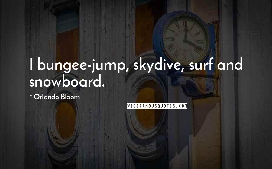 Orlando Bloom Quotes: I bungee-jump, skydive, surf and snowboard.