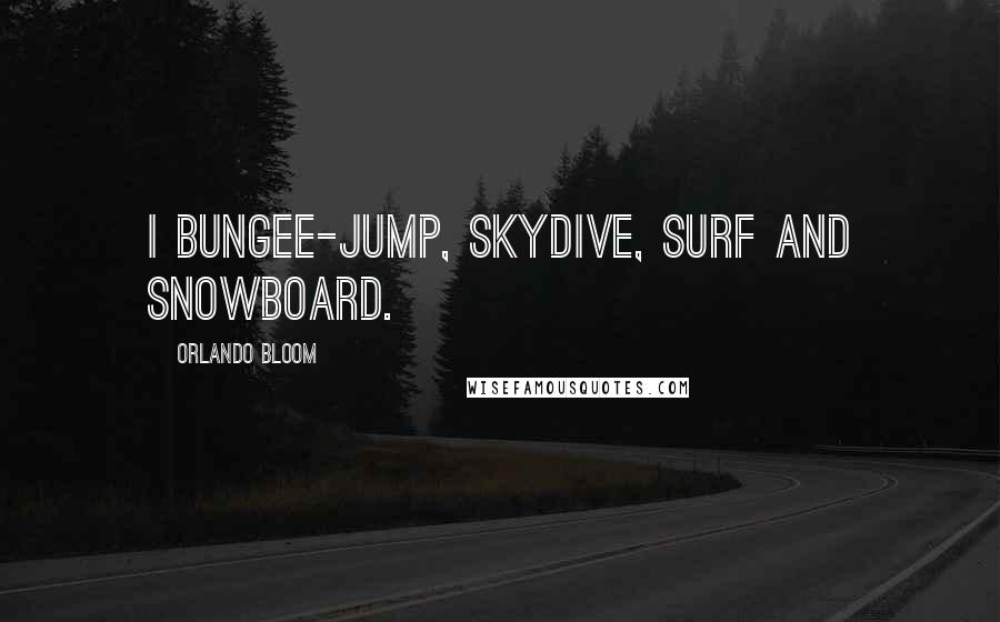 Orlando Bloom Quotes: I bungee-jump, skydive, surf and snowboard.