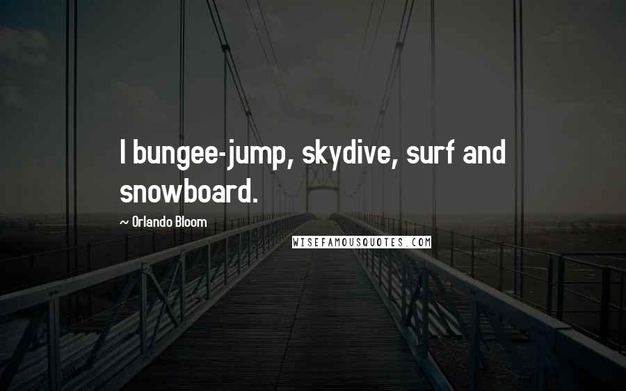 Orlando Bloom Quotes: I bungee-jump, skydive, surf and snowboard.