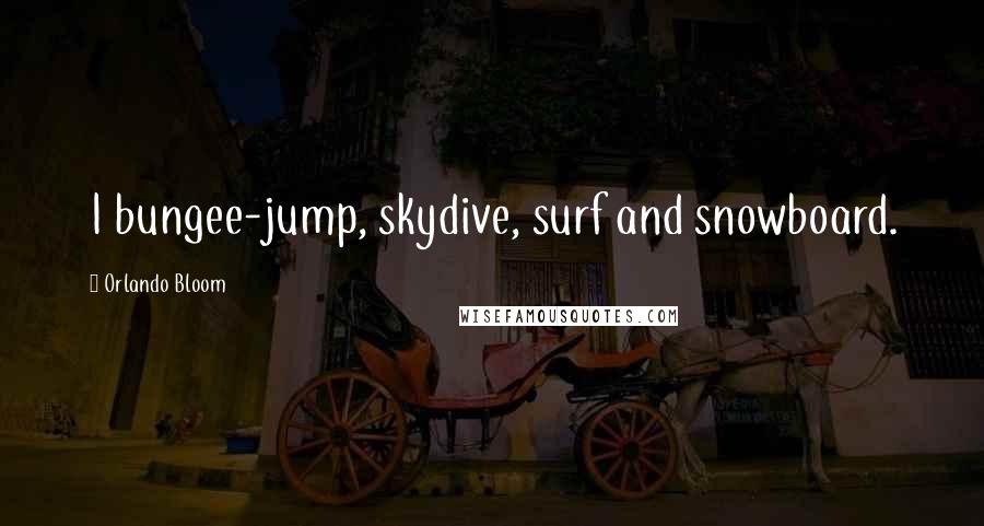 Orlando Bloom Quotes: I bungee-jump, skydive, surf and snowboard.