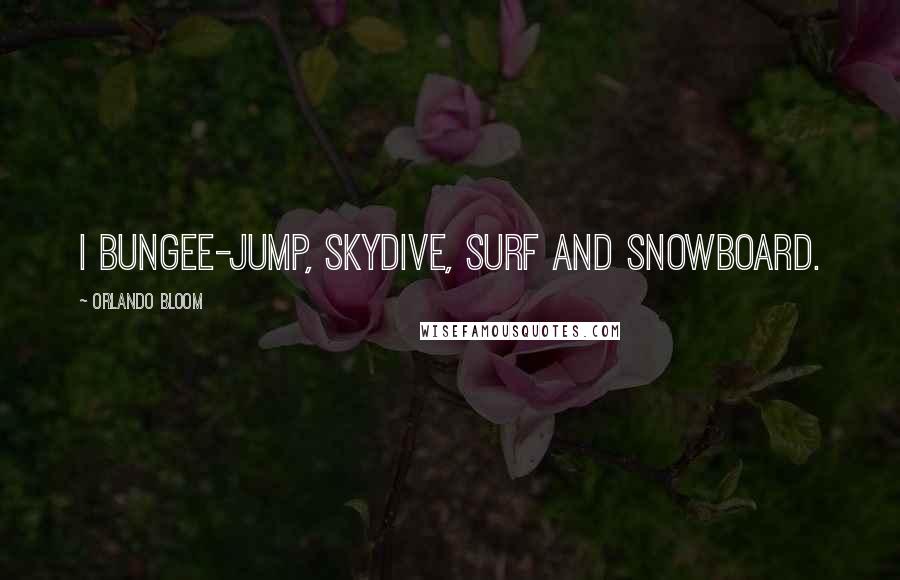 Orlando Bloom Quotes: I bungee-jump, skydive, surf and snowboard.