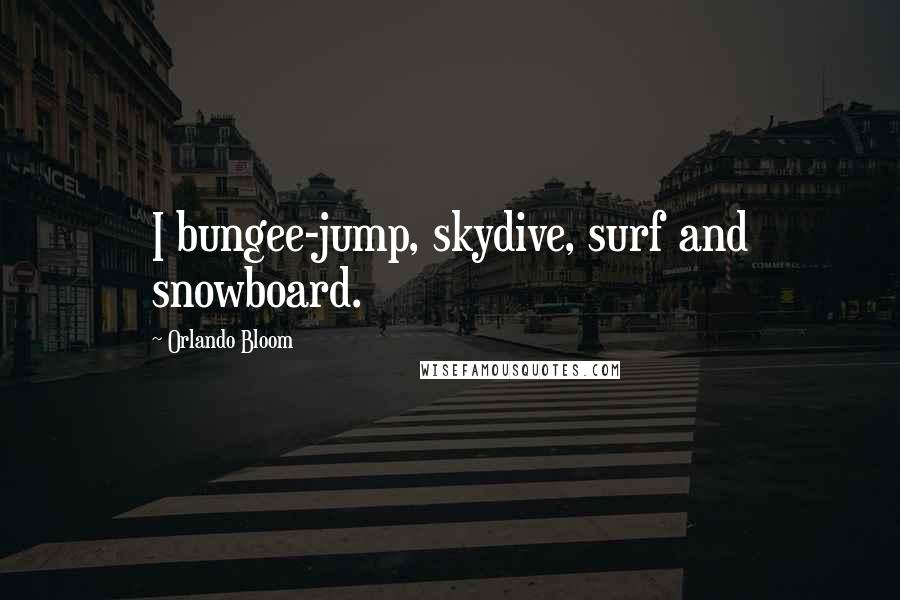 Orlando Bloom Quotes: I bungee-jump, skydive, surf and snowboard.