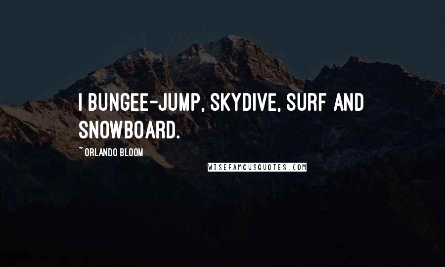 Orlando Bloom Quotes: I bungee-jump, skydive, surf and snowboard.