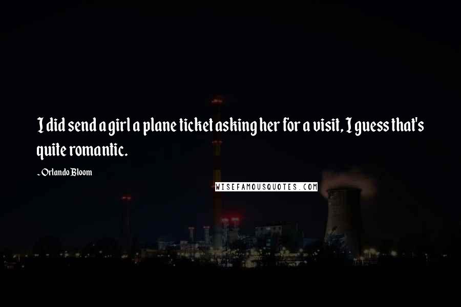 Orlando Bloom Quotes: I did send a girl a plane ticket asking her for a visit, I guess that's quite romantic.