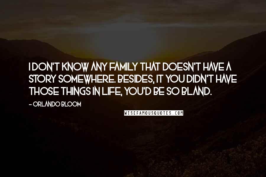 Orlando Bloom Quotes: I don't know any family that doesn't have a story somewhere. Besides, it you didn't have those things in life, you'd be so bland.