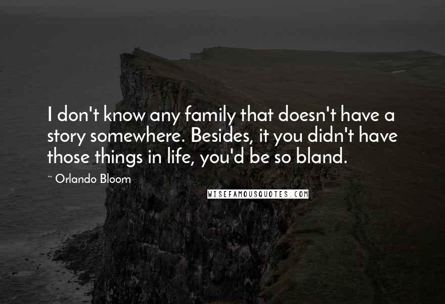 Orlando Bloom Quotes: I don't know any family that doesn't have a story somewhere. Besides, it you didn't have those things in life, you'd be so bland.
