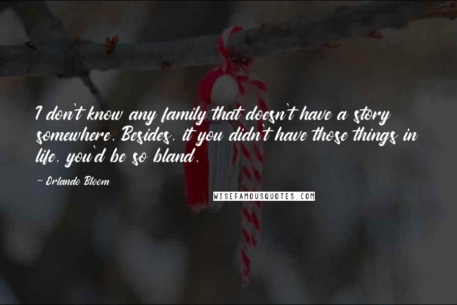 Orlando Bloom Quotes: I don't know any family that doesn't have a story somewhere. Besides, it you didn't have those things in life, you'd be so bland.