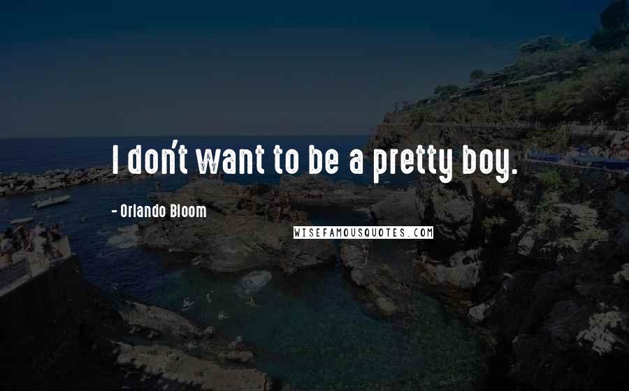 Orlando Bloom Quotes: I don't want to be a pretty boy.