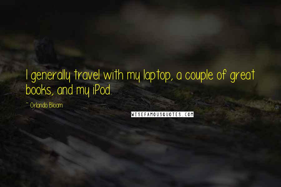 Orlando Bloom Quotes: I generally travel with my laptop, a couple of great books, and my iPod.