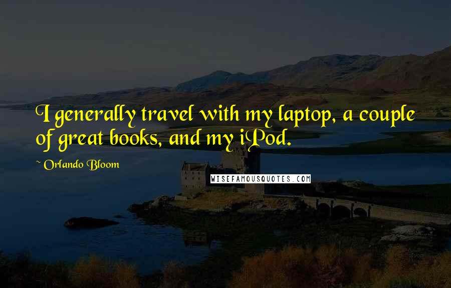 Orlando Bloom Quotes: I generally travel with my laptop, a couple of great books, and my iPod.