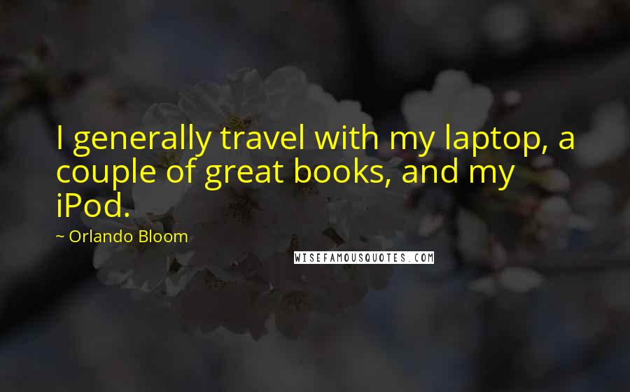 Orlando Bloom Quotes: I generally travel with my laptop, a couple of great books, and my iPod.