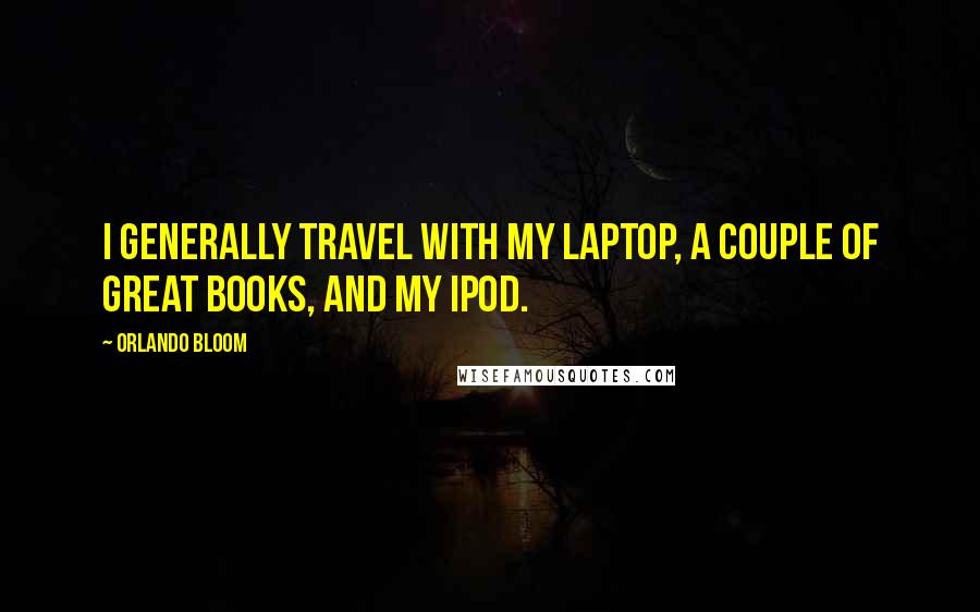 Orlando Bloom Quotes: I generally travel with my laptop, a couple of great books, and my iPod.