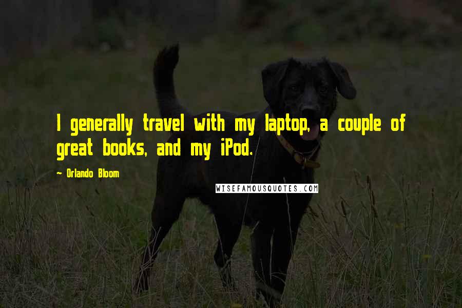 Orlando Bloom Quotes: I generally travel with my laptop, a couple of great books, and my iPod.