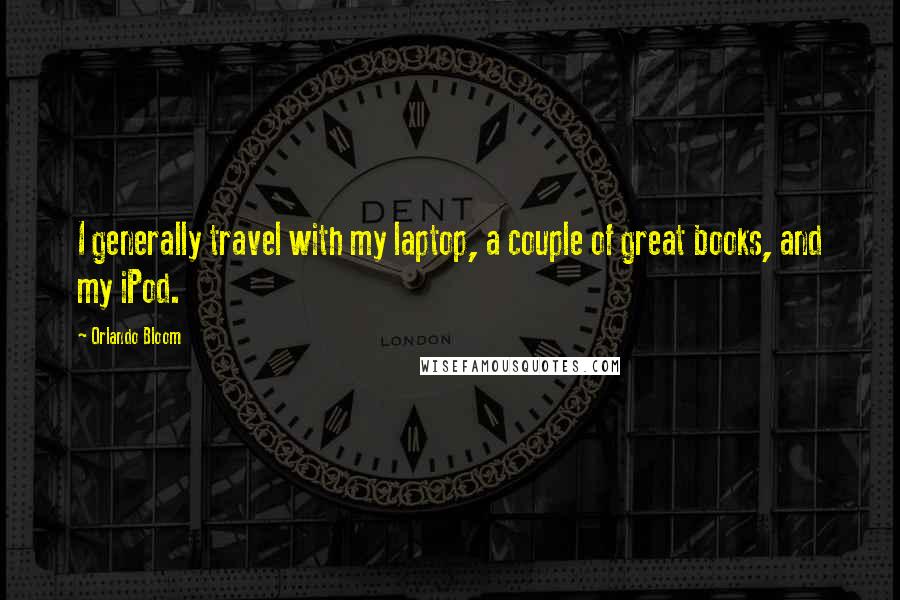 Orlando Bloom Quotes: I generally travel with my laptop, a couple of great books, and my iPod.