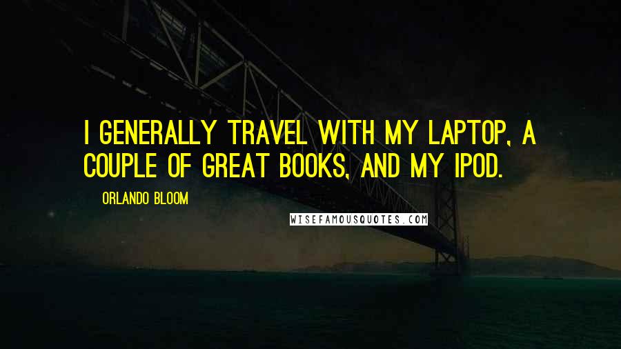 Orlando Bloom Quotes: I generally travel with my laptop, a couple of great books, and my iPod.