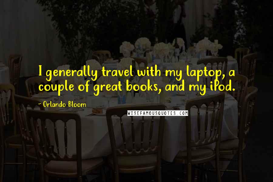 Orlando Bloom Quotes: I generally travel with my laptop, a couple of great books, and my iPod.
