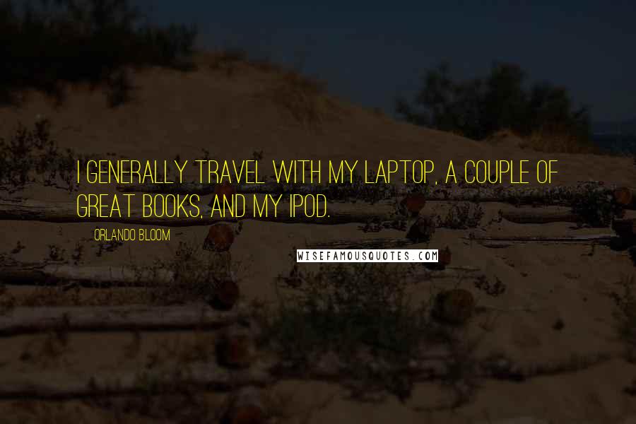 Orlando Bloom Quotes: I generally travel with my laptop, a couple of great books, and my iPod.