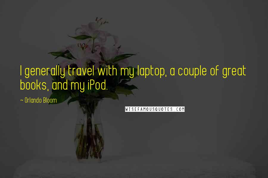 Orlando Bloom Quotes: I generally travel with my laptop, a couple of great books, and my iPod.