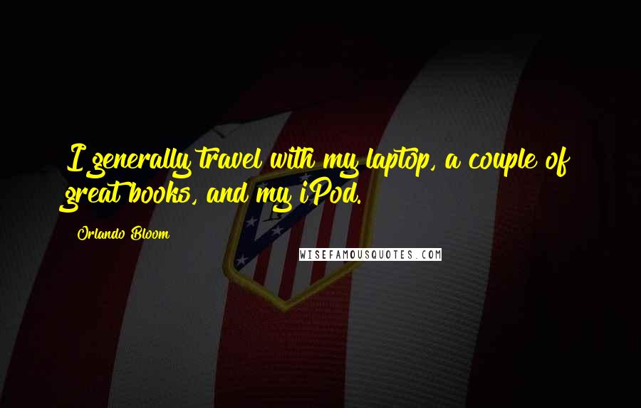 Orlando Bloom Quotes: I generally travel with my laptop, a couple of great books, and my iPod.