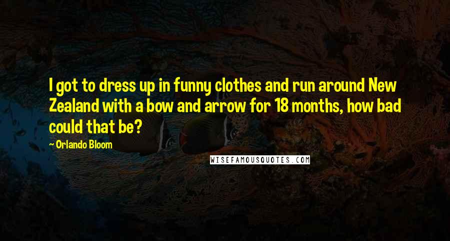 Orlando Bloom Quotes: I got to dress up in funny clothes and run around New Zealand with a bow and arrow for 18 months, how bad could that be?