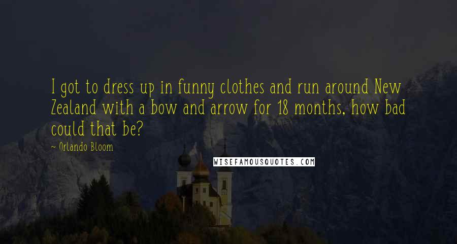 Orlando Bloom Quotes: I got to dress up in funny clothes and run around New Zealand with a bow and arrow for 18 months, how bad could that be?