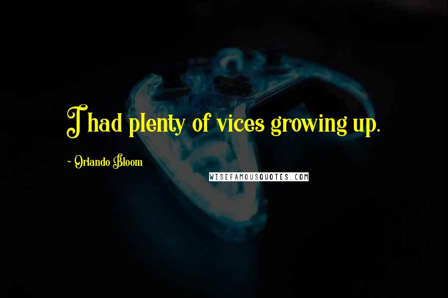 Orlando Bloom Quotes: I had plenty of vices growing up.