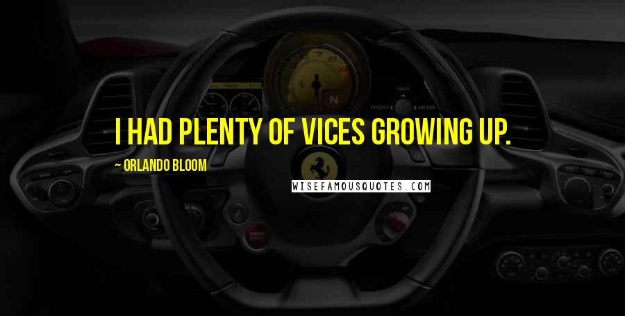 Orlando Bloom Quotes: I had plenty of vices growing up.