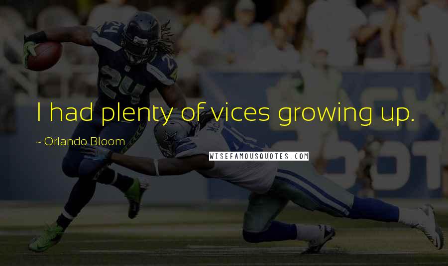Orlando Bloom Quotes: I had plenty of vices growing up.