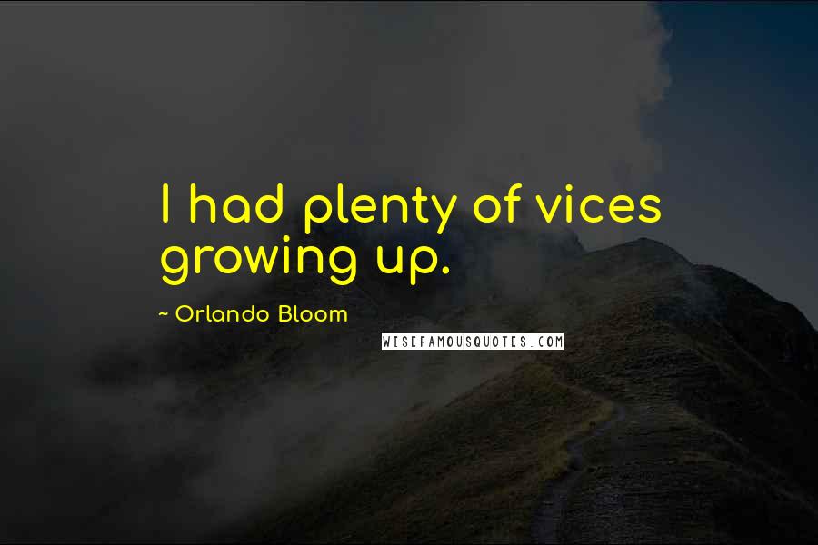 Orlando Bloom Quotes: I had plenty of vices growing up.