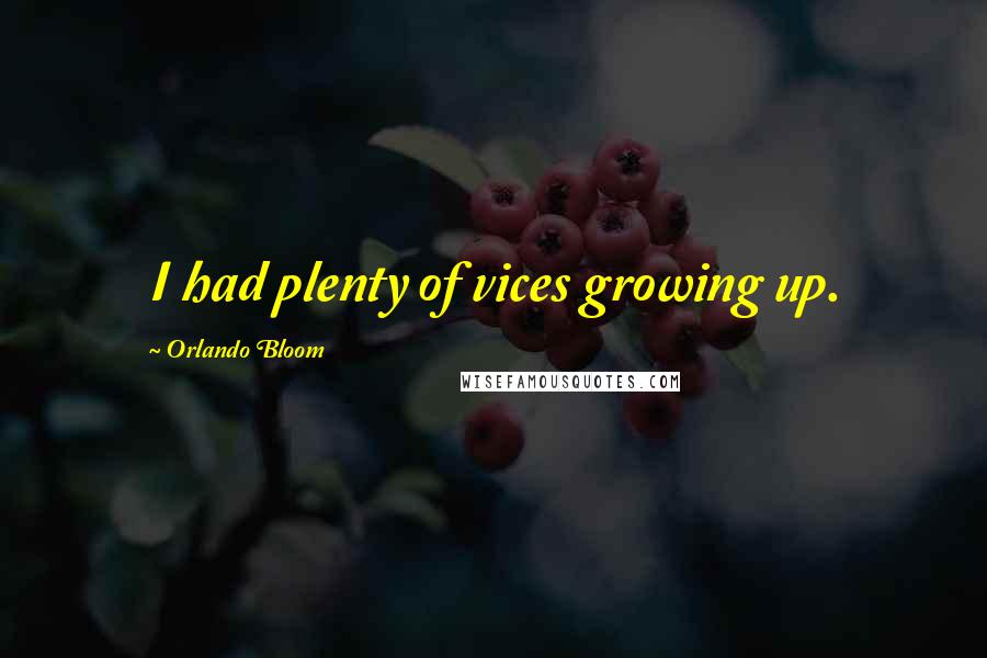 Orlando Bloom Quotes: I had plenty of vices growing up.